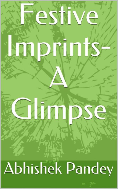 Cover of the book Festive Imprints- A Glimpse by Abhishek Pandey, Abhishek Pandey