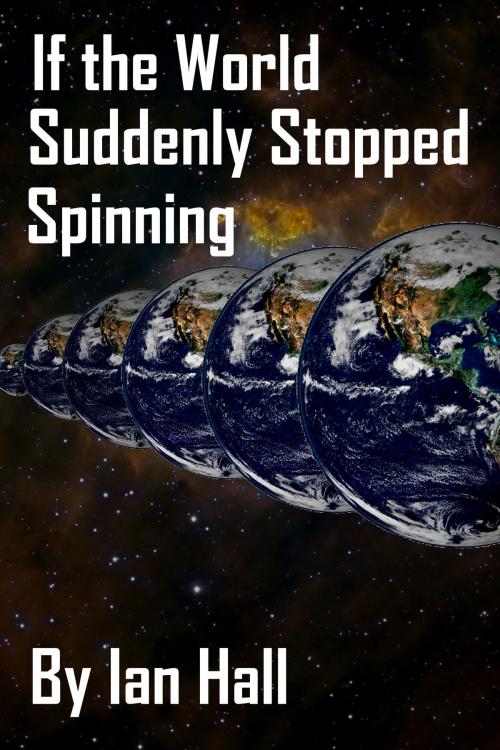 Cover of the book If the World Suddenly Stopped Spinning by Ian Hall, Ian Hall
