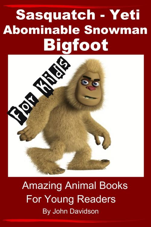 Cover of the book Sasquatch, Yeti, Abominable Snowman, Big Foot: For Kids – Amazing Animal Books for Young Readers by John Davidson, JD-Biz Corp Publishing