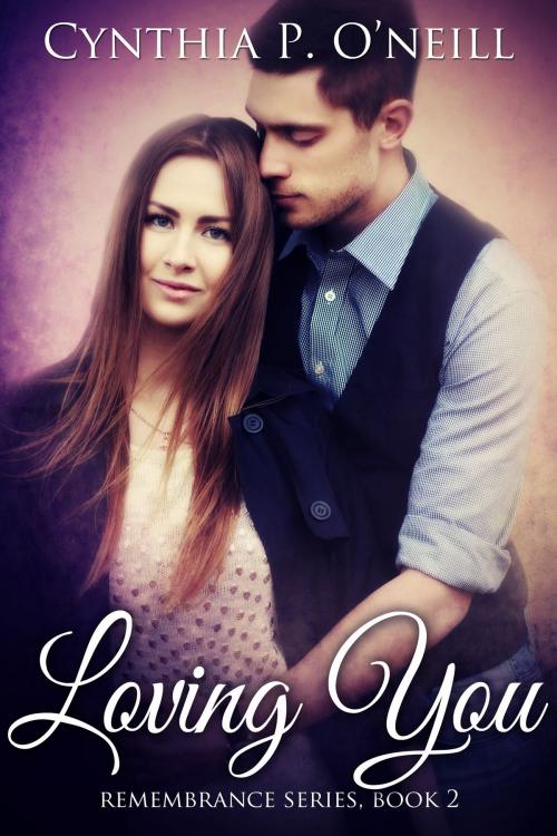 Cover of the book Loving You: Remembrance Series, Book 2 by Cynthia P. ONeill, Cynthia P. ONeill