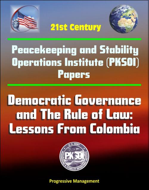 Cover of the book 21st Century Peacekeeping and Stability Operations Institute (PKSOI) Papers - Democratic Governance and The Rule of Law: Lessons From Colombia by Progressive Management, Progressive Management