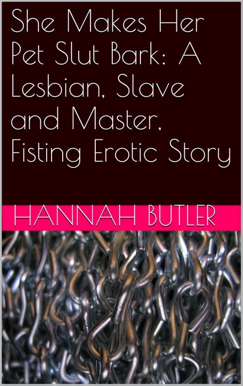 Cover of the book She Makes Her Pet Slut Bark: A Lesbian, Slave and Master, Fisting Erotic Story by Hannah Butler, Charlie Bent
