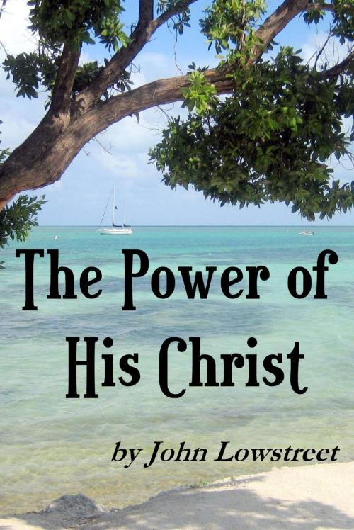 Cover of the book The Power of His Christ by John Lowstreet, John Lowstreet