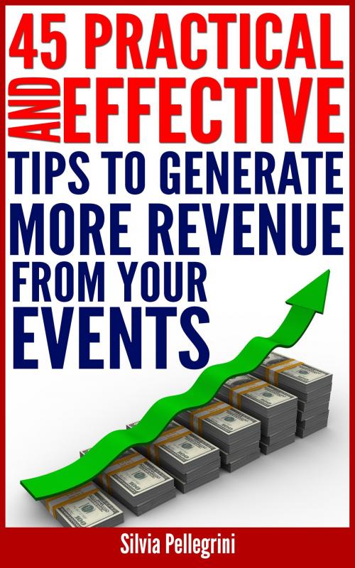 Cover of the book 45 Practical and Effective Tips to Generate More Revenue From Your Events by Silvia Pellegrini, Silvia Pellegrini