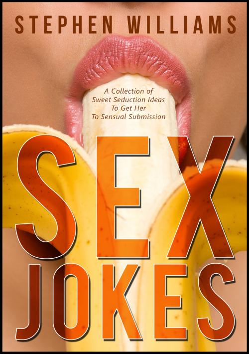 Cover of the book Sex Jokes: A Collection of Sweet Seduction Ideas To Get Her To Sensual Submission by Stephen Williams, Stephen Williams