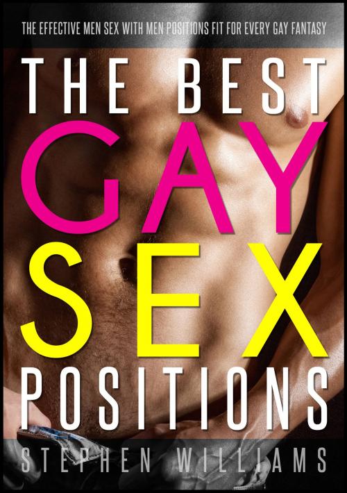 Cover of the book The Best Gay Sex Positions: The Effective Men Sex With Men Positions Fit For Every Gay Fantasy by Stephen Williams, Stephen Williams