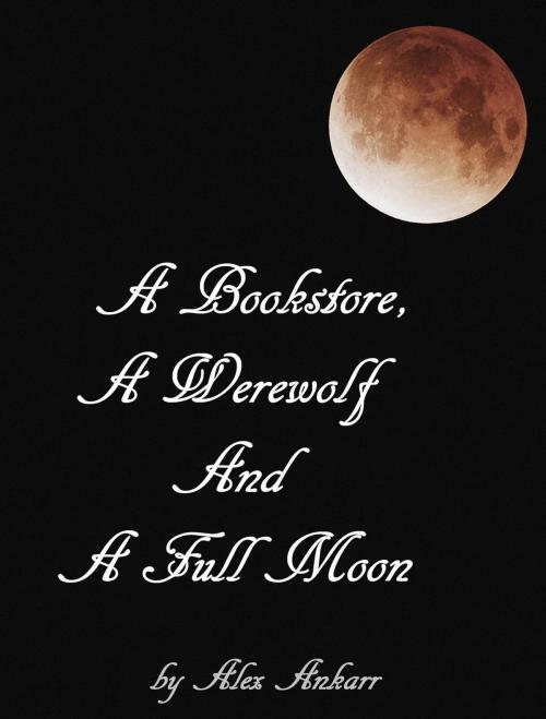 Cover of the book A Bookstore, A Werewolf And A Full Moon by Alex Ankarr, Alex Ankarr
