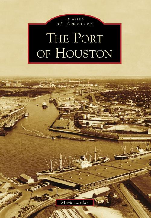 Cover of the book The Port of Houston by Mark Lardas, Arcadia Publishing Inc.