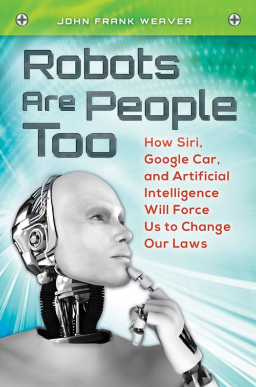 Cover of the book Robots Are People Too: How Siri, Google Car, and Artificial Intelligence Will Force Us to Change Our Laws by John Frank Weaver, ABC-CLIO