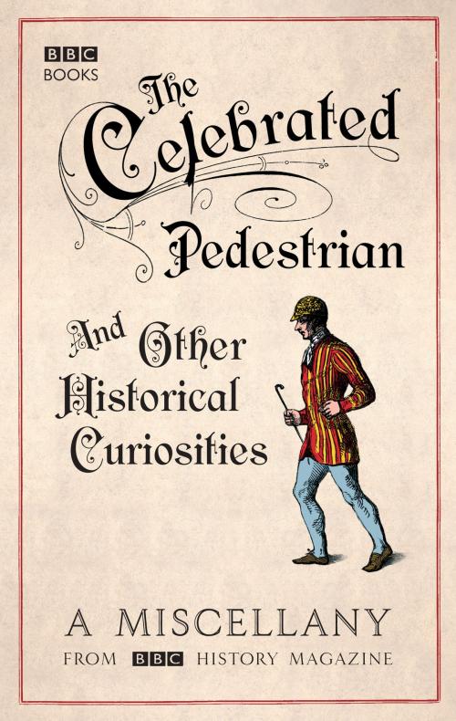 Cover of the book The Celebrated Pedestrian and Other Historical Curiosities by BBC History Magazine, Ebury Publishing