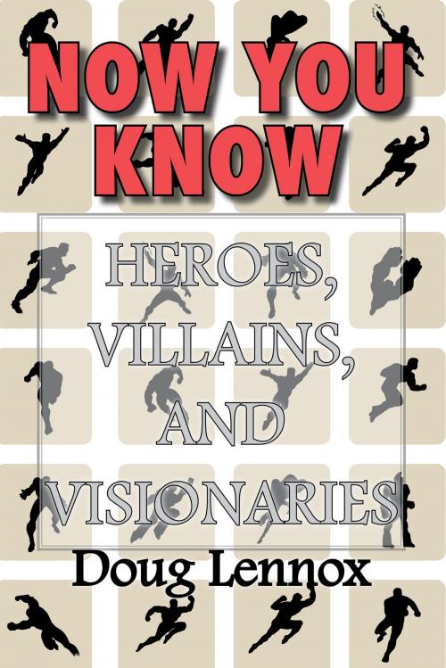Cover of the book Now You Know — Heroes, Villains, and Visionaries by Doug Lennox, Dundurn