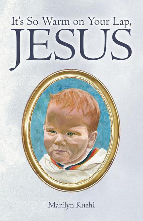 Cover of the book It’S so Warm on Your Lap, Jesus by Marilyn Kuehl, Inspiring Voices