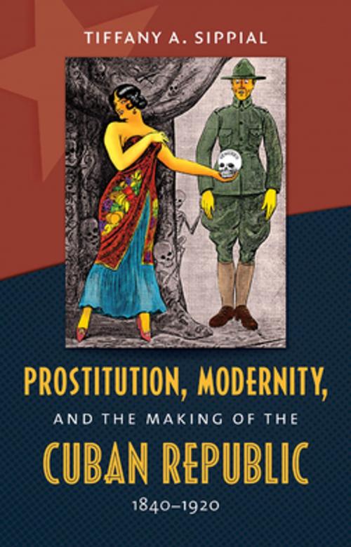 Cover of the book Prostitution, Modernity, and the Making of the Cuban Republic, 1840-1920 by Tiffany A. Sippial, The University of North Carolina Press