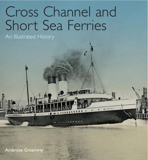 Cover of the book Cross Channel and Short Sea Ferries by Ambrose Greenway, Pen and Sword
