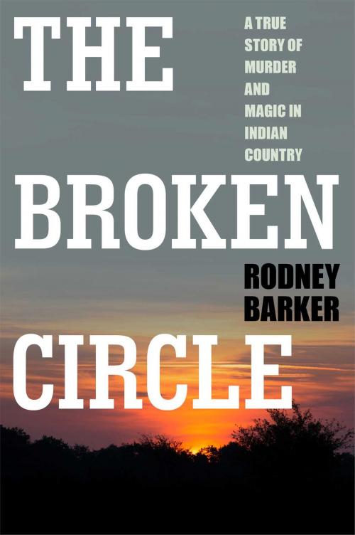 Cover of the book The Broken Circle: True Story of Murder and Magic In Indian Country by Rodney Barker, Simon & Schuster