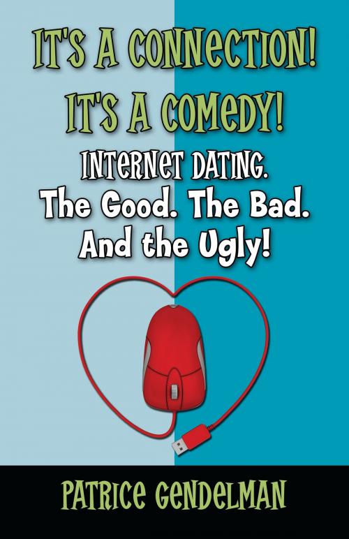 Cover of the book It's a Connection! It's a Comedy! Internet Dating. The Good. The Bad. And the Ugly by Patrice Gendelman, BookBaby