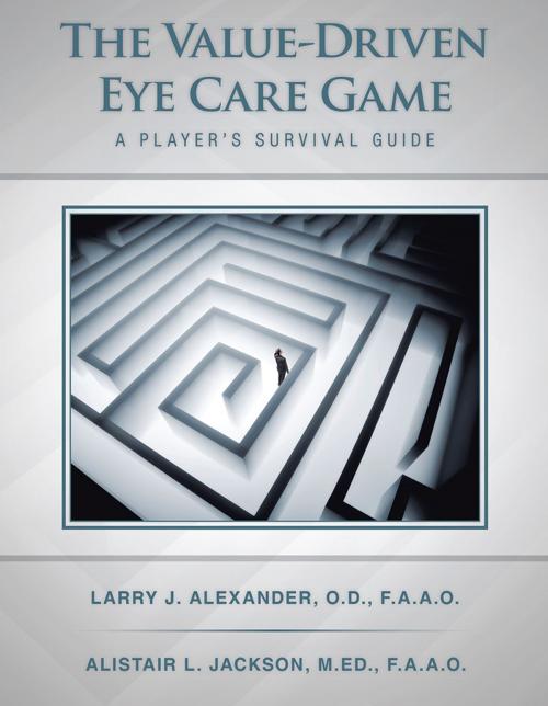 Cover of the book The Value-Driven Eye Care Game by Alistair L. Jackson M.ED F.A.A.O., Larry J. Alexander O.D F.A.A.O., AuthorHouse