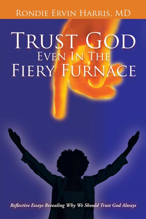 Cover of the book Trust God Even in the Fiery Furnace by Rondie Ervin Harris, AuthorHouse
