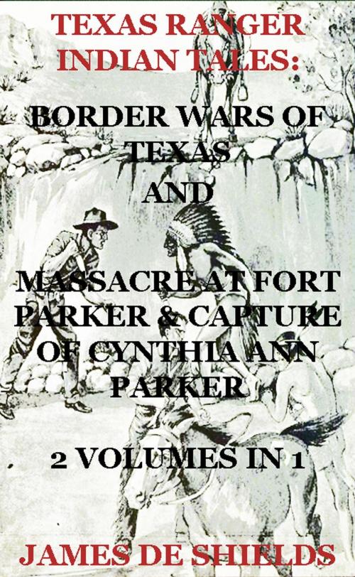 Cover of the book Texas Ranger Indian Tales: Border Wars of Texas And Massacre at Fort Parker & Capture of Cynthia Ann Parker 2 Volumes In 1 by James De Shields, Maine Book Barn Publishing
