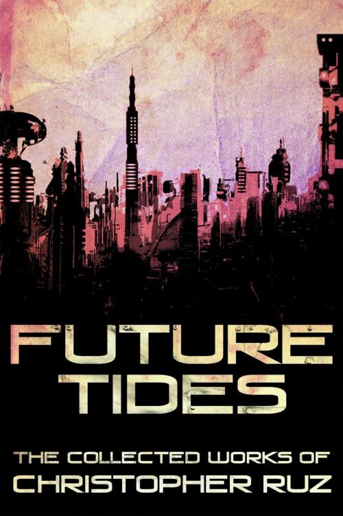 Cover of the book Future Tides: The Collected Works of Christopher Ruz by Christopher Ruz, Christopher Ruz