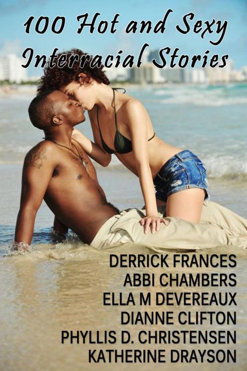 Cover of the book 100 Hot and Sexy Interracial Stories xxx by Derrick Frances, Abbi Chambers, Ella M Devereaux, Dianne Clifton, Phyllis Daphne Christensen, Katherine Drayson, Fulbright Books