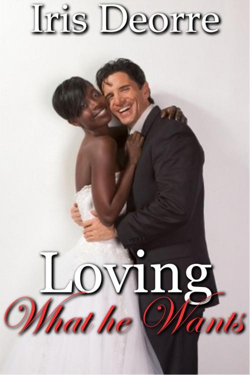 Cover of the book Loving what He Wants by Iris Deorre, Iris Deorre