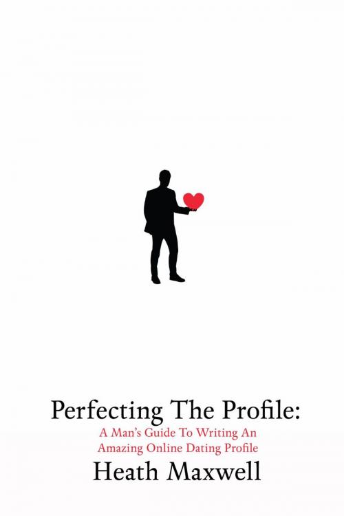 Cover of the book Perfecting The Profile: A Man's Guide To Writing An Amazing Online Dating Profile by Heath Maxwell, Heath Maxwell