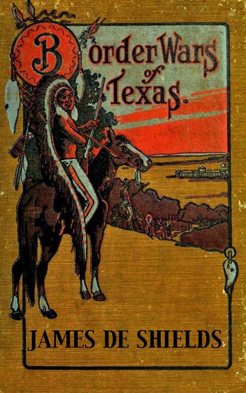 Cover of the book Border Wars of Texas: An Authentic Account of the Long, Bitter Conflict Between the Settlers and Indians of Texas by James De Shields, Maine Book Barn Publishing