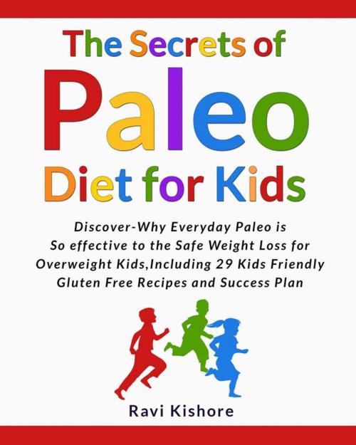 Cover of the book The Secrets of Paleo Diet for Kids: Discover Why Everyday Paleo is so effective to the Safe Weight Loss for Overweight Kids, Include 29 Kids Friendly Gluten Free Recipes and Success Plan by Ravi Kishore, Ravi Kishore