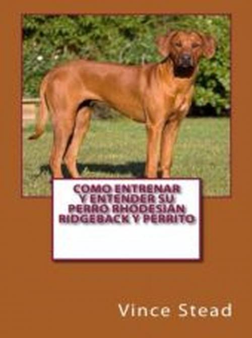 Cover of the book Como entrenar y entender su perro Rhodesian Ridgeback y perrito by Vince Stead, Vince Stead