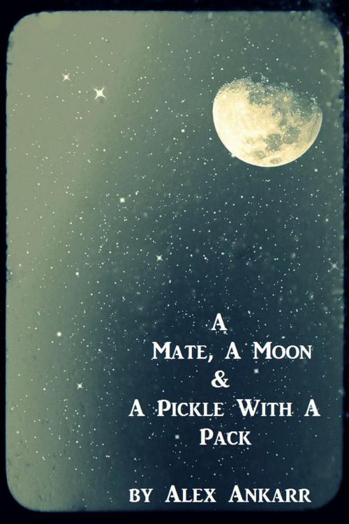 Cover of the book A Mate, A Moon and a Pickle with a Pack by Alex Ankarr, Alex Ankarr