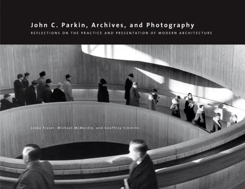 Cover of the book John C. Parkin, Archives and Photography by Linda Fraser, Michael McMordie, Geoffrey Simmins, University of Calgary Press