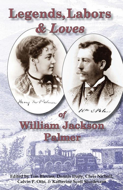 Cover of the book Legends, Labors & Loves: William Jackson Palmer, 1836—1909 by Tim Blevins, Dennis Daily, Chris Nicholl, Calvin P. Otto, Katherine Scott Sturdevant, Pikes Peak Library District