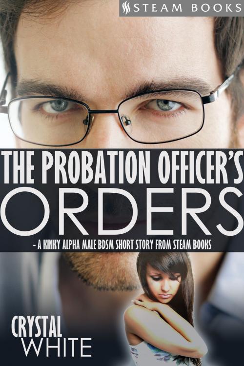 Cover of the book The Probation Officer's Orders - A Kinky Alpha Male BDSM Short Story From Steam Books by Crystal White, Steam Books, Steam Books
