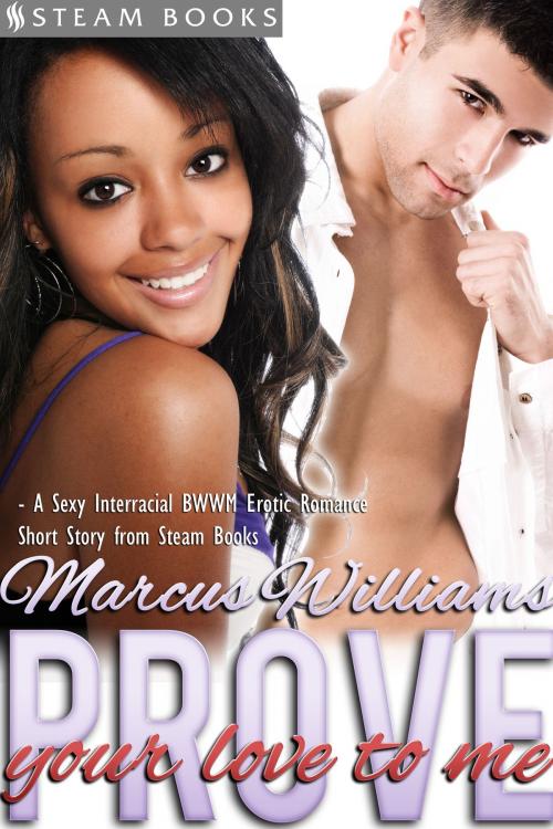 Cover of the book Prove Your Love to Me - Sexy Interracial BWWM Erotic Romance from Steam Books by Marus Williams, Steam Books, Steam Books
