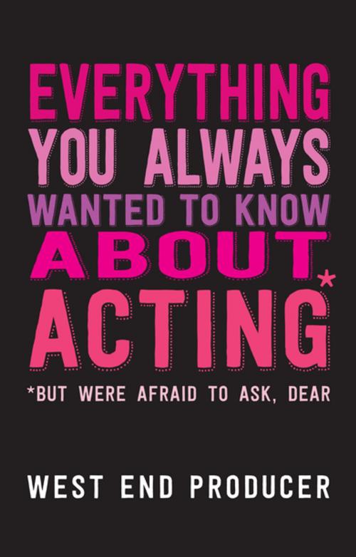 Cover of the book Everything You Always Wanted To Know About Acting (But Were Afraid To Ask, Dear) by West End Producer, Nick Hern Books