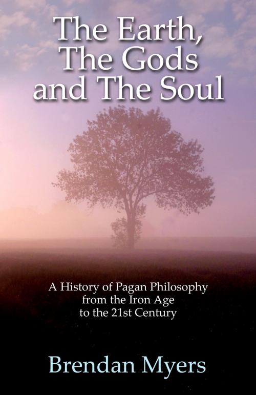 Cover of the book The Earth, The Gods and The Soul - A History of Pagan Philosophy by Brendan Myers, John Hunt Publishing