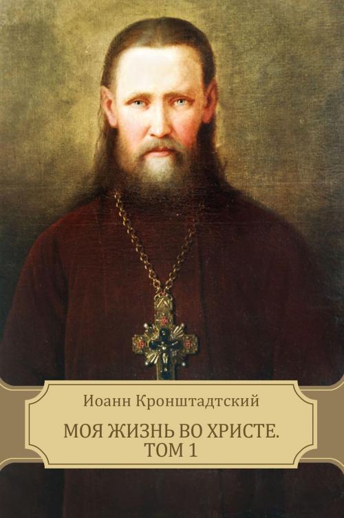 Cover of the book Moja zhizn' vo Hriste. Tom 1: Russian Language by Ioann  Kronshtadtskij, Glagoslav E-Publications