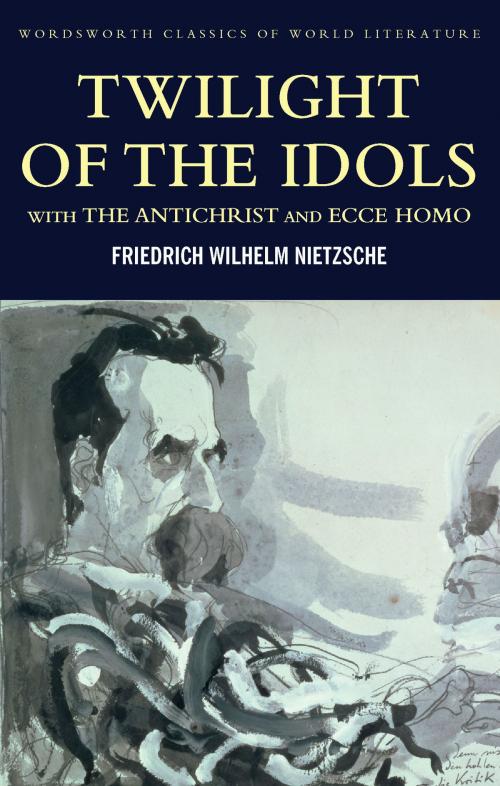 Cover of the book Twilight of the Idols with The Antichrist and Ecce Homo by Friedrich Nietzsche, Tom Griffith, Wordsworth Editions Ltd