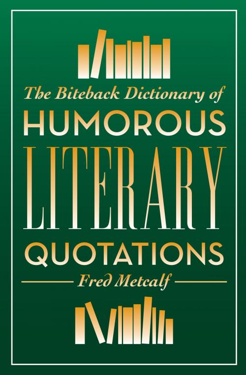 Cover of the book The Biteback Dictionary of Humorous Literary Quotations by Fred Metcalf, Biteback Publishing