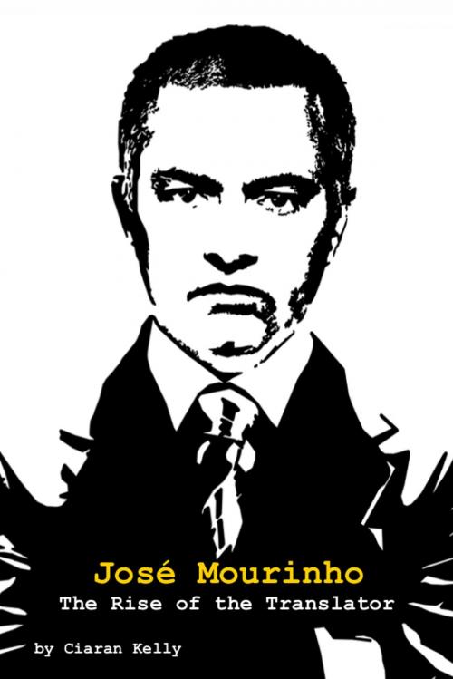 Cover of the book José Mourinho: The Rise of the Translator by Ciaran Kelly, Bennion Kearny
