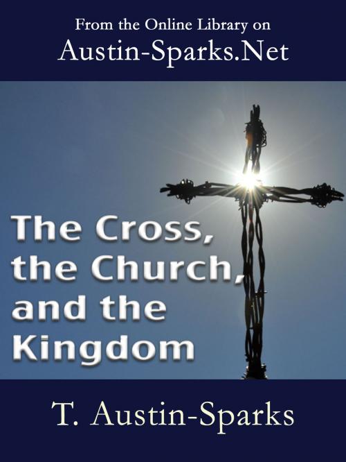 Cover of the book The Cross, the Church, and the Kingdom by T. Austin-Sparks, Austin-Sparks.Net