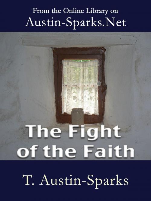Cover of the book The Fight of the Faith by T. Austin-Sparks, Austin-Sparks.Net