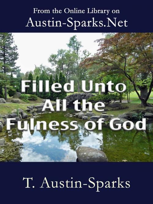 Cover of the book Filled Unto All the Fulness of God by T. Austin-Sparks, Austin-Sparks.Net