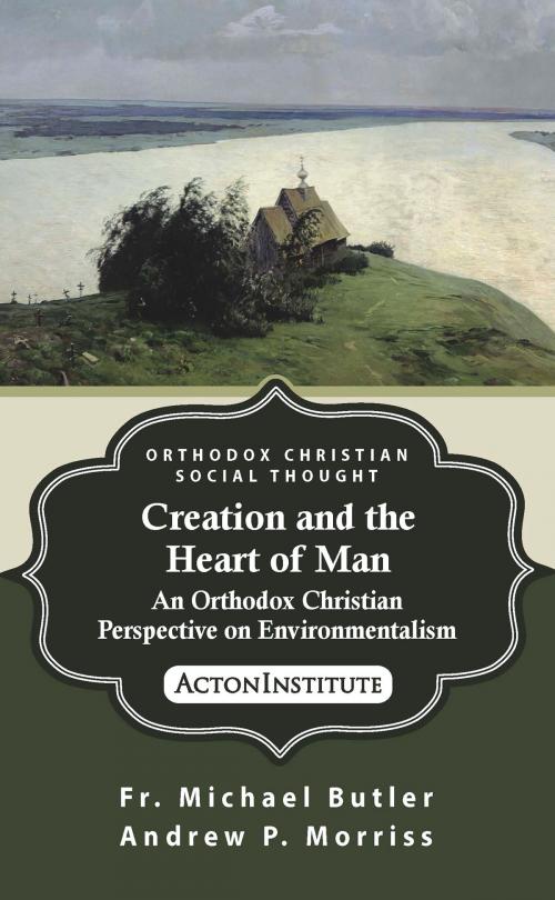 Cover of the book Creation and the Heart of Man: An Orthodox Christian Perspective on Environmentalism by Fr. Michael Butler, Andrew Morriss, Acton Institute
