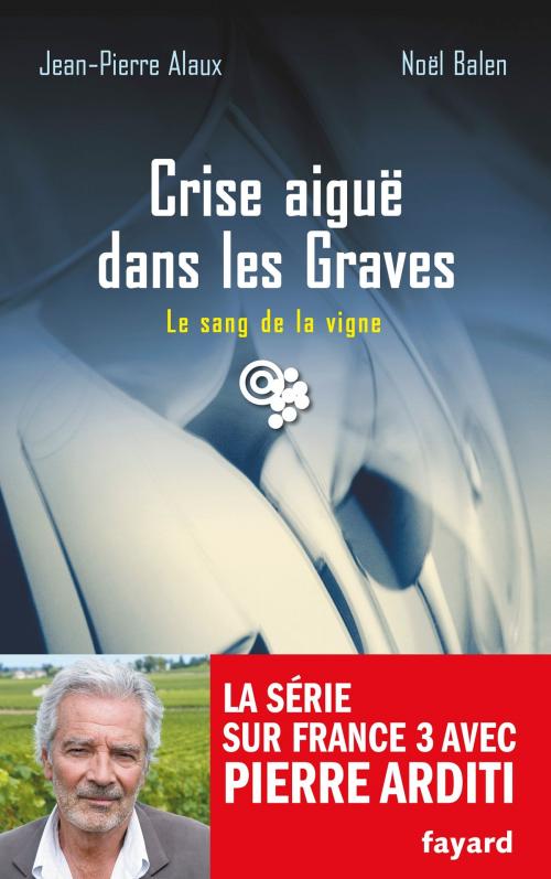 Cover of the book Crise aiguë dans les Graves by Noël Balen, Jean-Pierre Alaux, Fayard