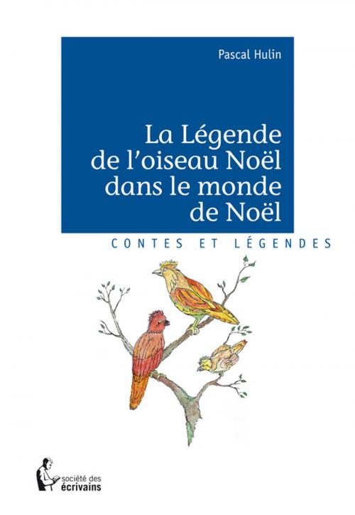 Cover of the book La Légende de l'oiseau Noël dans le monde de Noël by Pascal Hulin, Société des écrivains