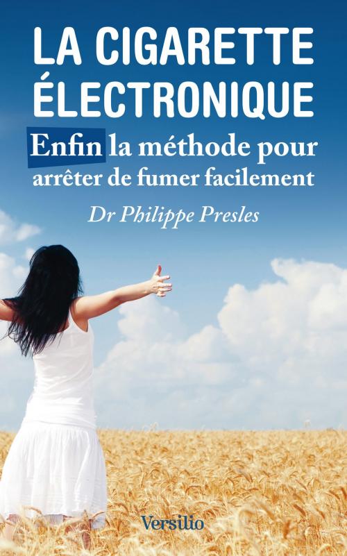 Cover of the book La cigarette électronique - Enfin la méthode pour arrêter de fumer facilement by Philippe Presles, Versilio