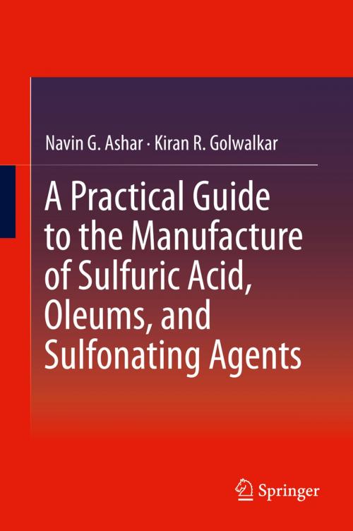 Cover of the book A Practical Guide to the Manufacture of Sulfuric Acid, Oleums, and Sulfonating Agents by Navin G. Ashar, Kiran R. Golwalkar, Springer International Publishing