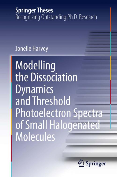 Cover of the book Modelling the Dissociation Dynamics and Threshold Photoelectron Spectra of Small Halogenated Molecules by Jonelle Harvey, Springer International Publishing